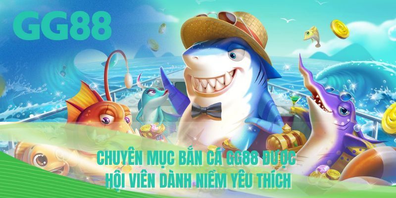 Chuyên mục bắn cá GG88 được hội viên dành niềm yêu thích