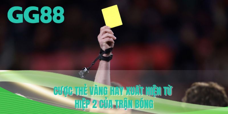 Cược thẻ vàng hay xuất hiện từ hiệp 2 của trận bóng