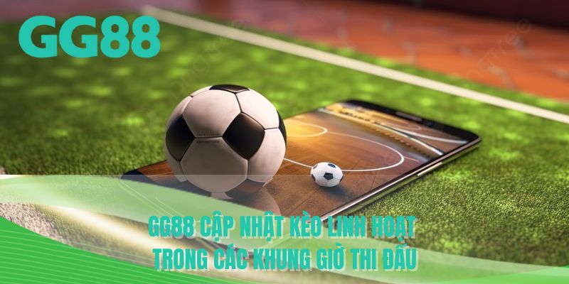 GG88 cập nhật kèo linh hoạt trong các khung giờ thi đấu