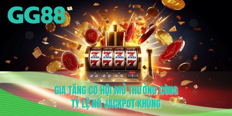 Gia tăng cơ hội mở thưởng cùng tỷ lệ nổ jackpot khủng