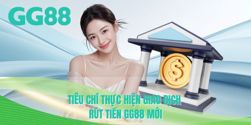 Tiêu chí thực hiện giao dịch rút tiền GG88 mới