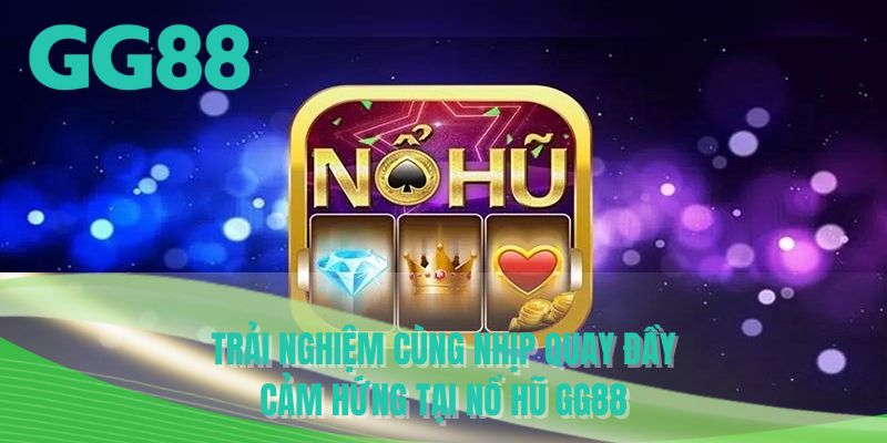 Trải nghiệm cùng nhịp quay đầy cảm hứng tại nổ hũ GG88