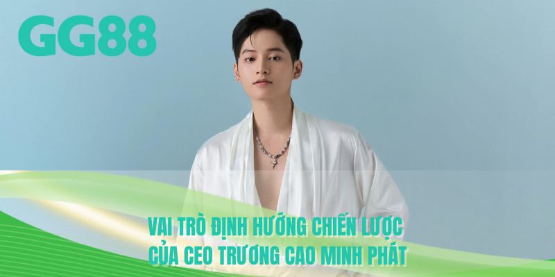 Vai trò định hướng chiến lược của CEO Trương Cao Minh Phát